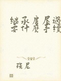 继承房屋过户需要什么手续和证件