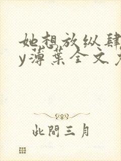 她想放纵肆意by薄叶全文免费阅读笔趣阁