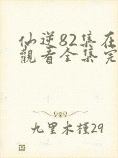 仙逆82集在线观看全集完整版高清