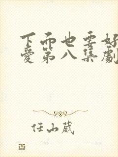 下面也要好好疼爱第八集剧情梗概