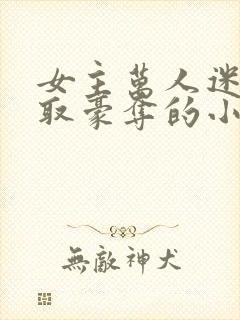 女主万人迷被强取豪夺的小说