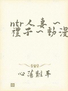 ntr人妻 ～礼子～动漫