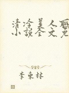 清冷美人联姻后小说全文免费阅读