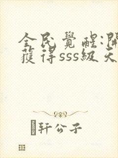 全民觉醒:开局获得sss级天赋小说下载txt