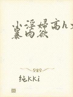 小淫妇高h文黄暴肉欲