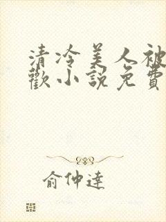 清冷美人被迫承欢小说免费阅读全文