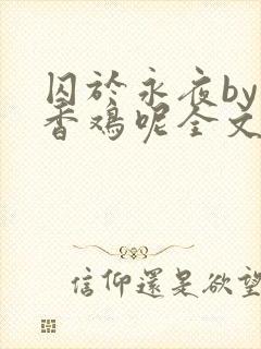 囚于永夜by麦香鸡呢全文免费阅读无删减
