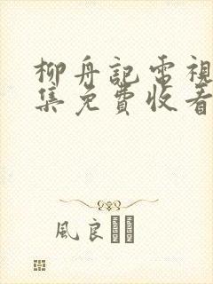 柳舟记电视剧全集免费收看