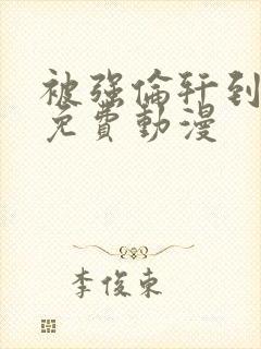 被强伦轩到高潮免费动漫