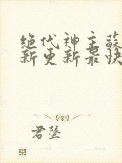 绝代神主苏莫最新更新最快版