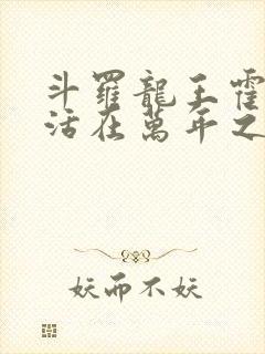 斗罗龙王霍雨浩活在万年之后免费阅读封面