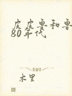 皮皮鲁和鲁西西80年代