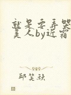 就是要弄哭清冷美人by近霜处全文免费阅读