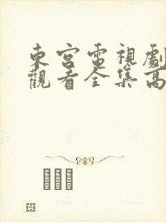 东宫电视剧免费观看全集高清土豆