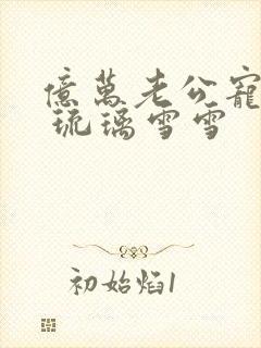 亿万老公宠上天 琉璃雪雪