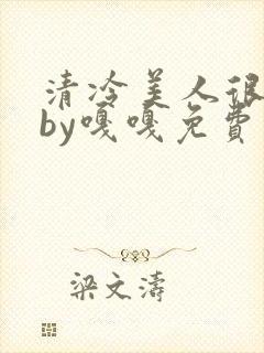 清冷美人很重欲by嘎嘎免费阅读小说txt