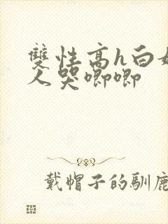 双性高h白嫩美人哭唧唧