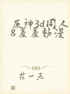 原神3d同人18羞羞动漫