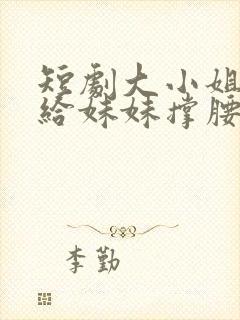 短剧大小姐归来给妹妹撑腰免费观看