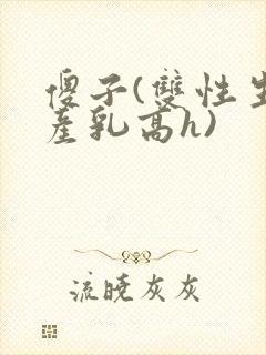 傻子(双性生子产乳高h)