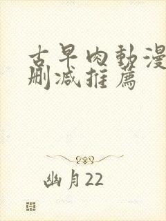 古早肉动漫h无删减推荐