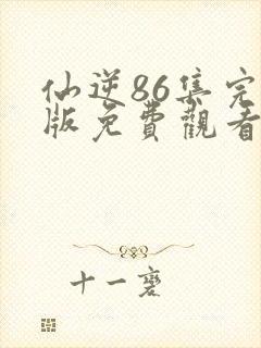 仙逆86集完整版免费观看高清