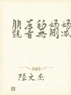 朋友的妈妈在线观看无删减版