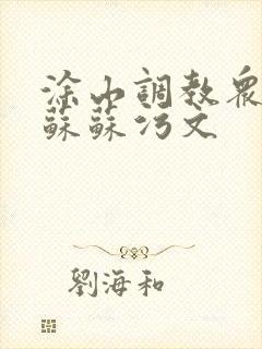 涂山调教众奴h苏苏污文