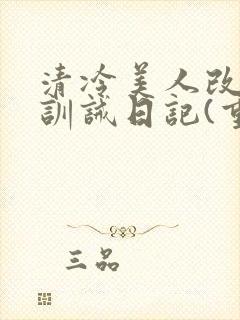 清冷美人改/造训诫日记(重口)