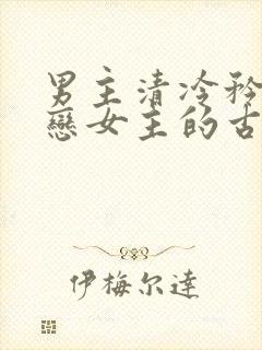 男主清冷矜贵暗恋女主的古言