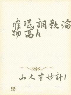 催眠调教沦为玩物高h