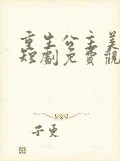 重生公主美又飒短剧免费观看