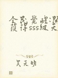 全民觉醒:开局获得sss级天赋下载 全本