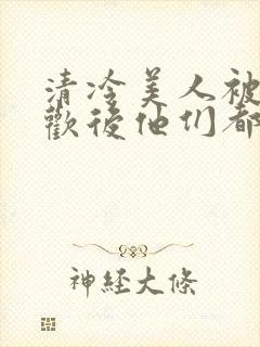 清冷美人被迫承欢后他们都疯了小说封面