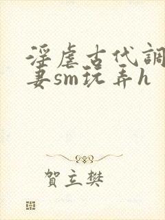 淫虐古代调教奴妻sm玩弄h