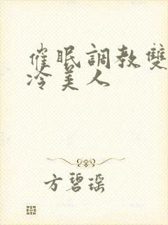 催眠调教双性高冷美人