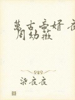 万古帝婿 夜玄 周幼薇