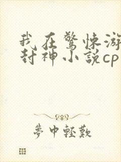 我在惊悚游戏里封神小说cp是哪对