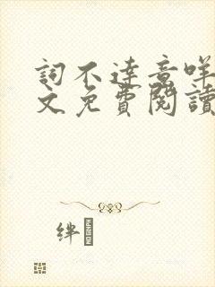 词不达意咩野全文免费阅读笔趣阁