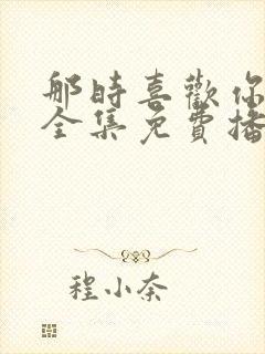 那时喜欢你短剧全集免费播放