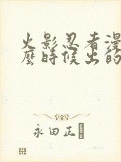 火影忍者漫画什么时候出的