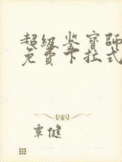 超级鉴宝师漫画免费下拉式六漫画