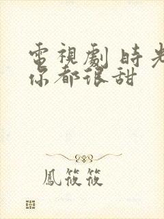 电视剧 时光和你都很甜封面