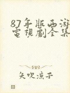 87年版西游记电视剧全集观看