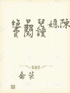 绝品儿媳陈婷免费阅读