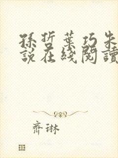 孙哲叶巧朱颜小说在线阅读