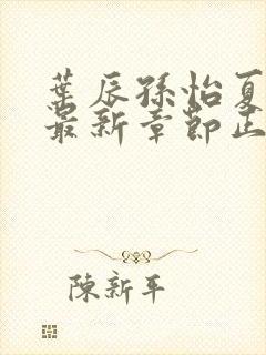 叶辰孙怡夏若雪最新章节正版