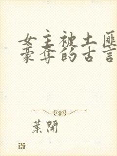 女主被土匪强取豪夺的古言