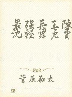 最强兵王陈六何沈轻舞免费阅读