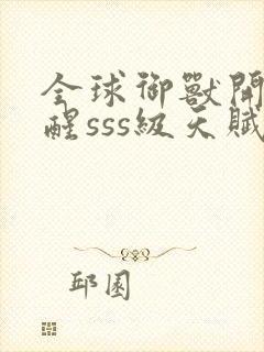 全球御兽开局觉醒sss级天赋免费在线阅读